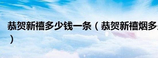 恭贺新禧多少钱一条（恭贺新禧烟多少钱一包）