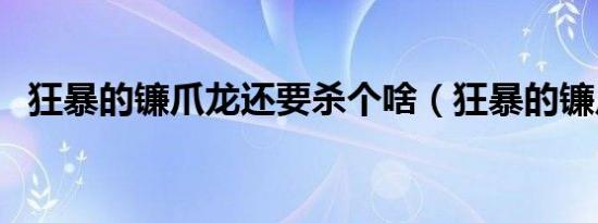 狂暴的镰爪龙还要杀个啥（狂暴的镰爪龙）