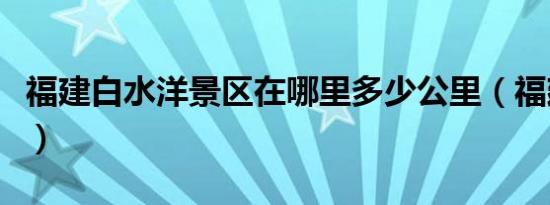 福建白水洋景区在哪里多少公里（福建白水洋）