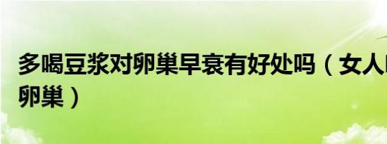 多喝豆浆对卵巢早衰有好处吗（女人喝豆浆对卵巢）