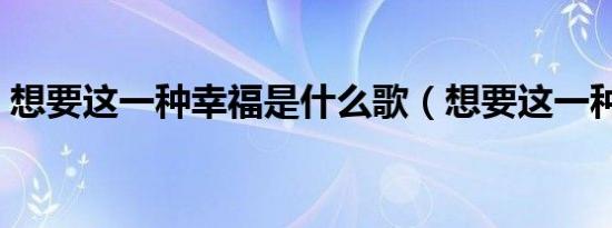 想要这一种幸福是什么歌（想要这一种幸福）