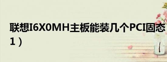 联想I6X0MH主板能装几个PCI固态（联想i61）