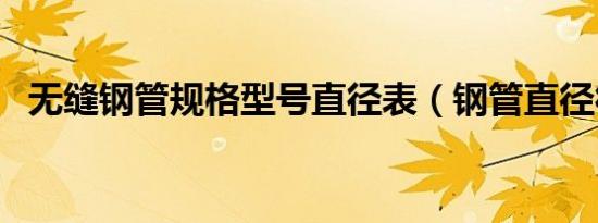 无缝钢管规格型号直径表（钢管直径符号）