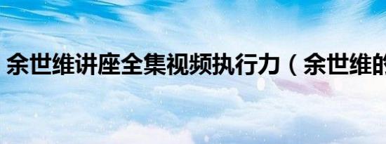 余世维讲座全集视频执行力（余世维的讲座）