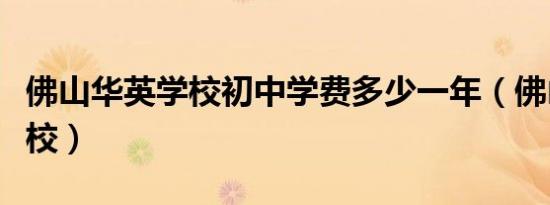 佛山华英学校初中学费多少一年（佛山华英学校）