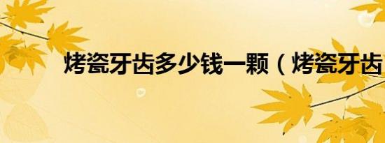 烤瓷牙齿多少钱一颗（烤瓷牙齿）