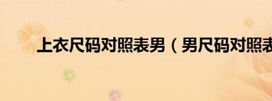 上衣尺码对照表男（男尺码对照表）