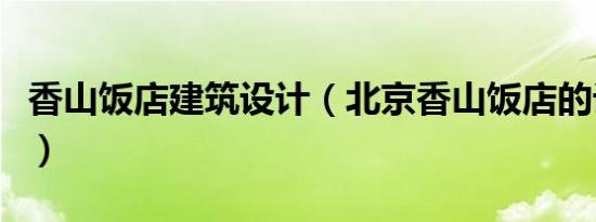 香山饭店建筑设计（北京香山饭店的设计特征）