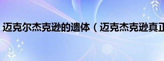 迈克尔杰克逊的遗体（迈克杰克逊真正遗容）