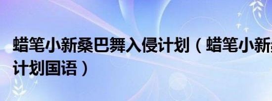蜡笔小新桑巴舞入侵计划（蜡笔小新桑巴入侵计划国语）