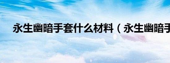 永生幽暗手套什么材料（永生幽暗手套）