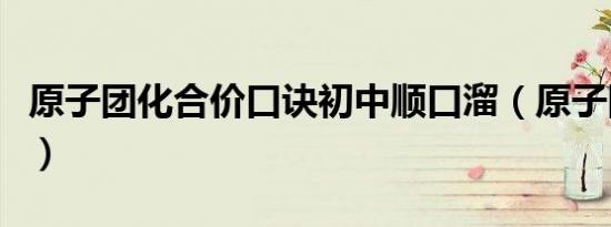 原子团化合价口诀初中顺口溜（原子团化合价）