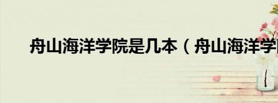 舟山海洋学院是几本（舟山海洋学院）