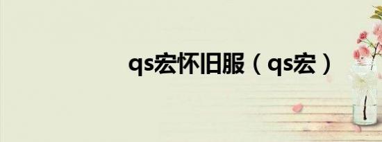qs宏怀旧服（qs宏）