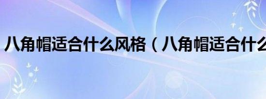 八角帽适合什么风格（八角帽适合什么脸型）