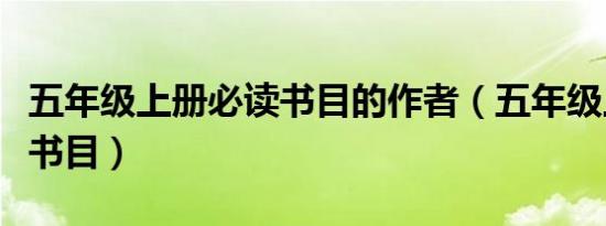 五年级上册必读书目的作者（五年级上册必读书目）