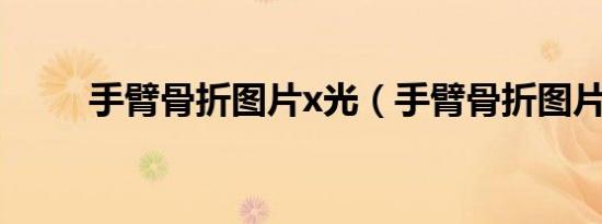 手臂骨折图片x光（手臂骨折图片）
