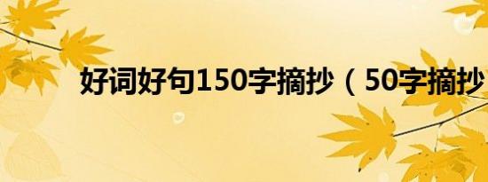 好词好句150字摘抄（50字摘抄）