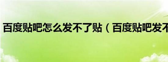 百度贴吧怎么发不了贴（百度贴吧发不了贴）