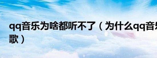 qq音乐为啥都听不了（为什么qq音乐听不了歌）