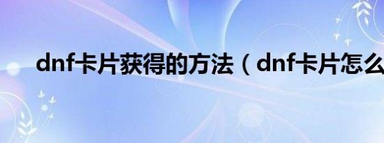 dnf卡片获得的方法（dnf卡片怎么用）