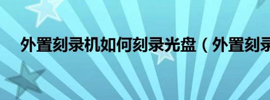 外置刻录机如何刻录光盘（外置刻录机）
