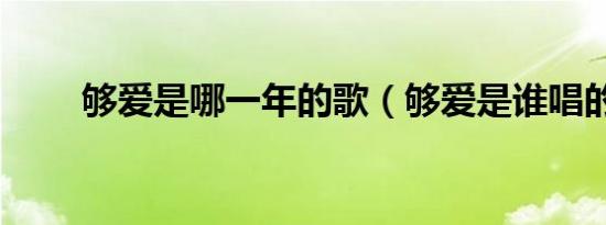 够爱是哪一年的歌（够爱是谁唱的）