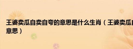王婆卖瓜自卖自夸的意思是什么生肖（王婆卖瓜自卖自夸的意思）