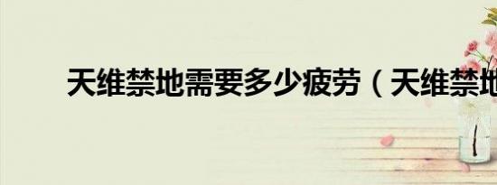 天维禁地需要多少疲劳（天维禁地）