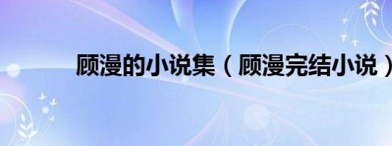 顾漫的小说集（顾漫完结小说）