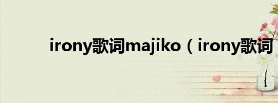 irony歌词majiko（irony歌词）