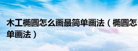 木工椭圆怎么画最简单画法（椭圆怎么画最简单画法）