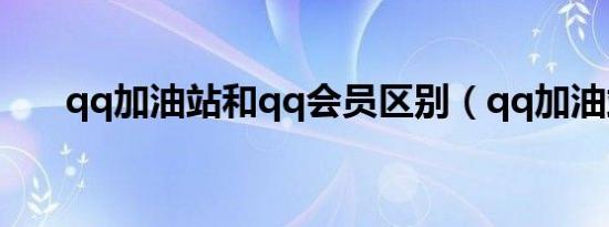 qq加油站和qq会员区别（qq加油站）