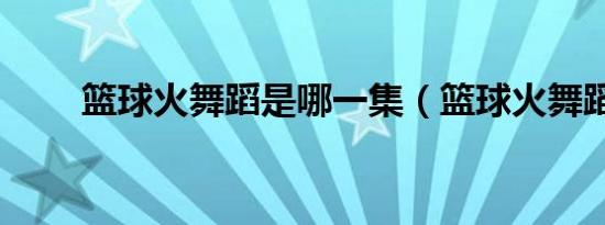 篮球火舞蹈是哪一集（篮球火舞蹈）