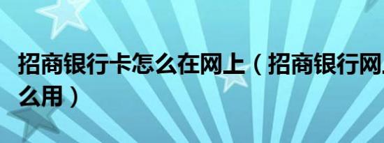 招商银行卡怎么在网上（招商银行网上银行怎么用）