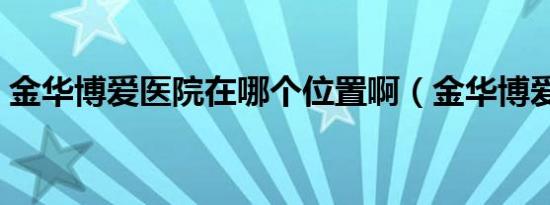 金华博爱医院在哪个位置啊（金华博爱医院）
