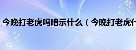 今晚打老虎吗暗示什么（今晚打老虎什么梗）
