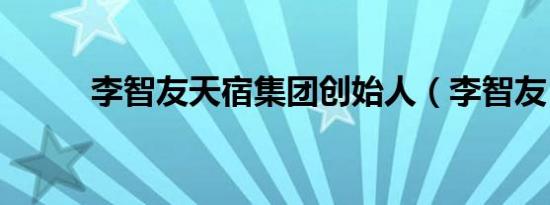 李智友天宿集团创始人（李智友）