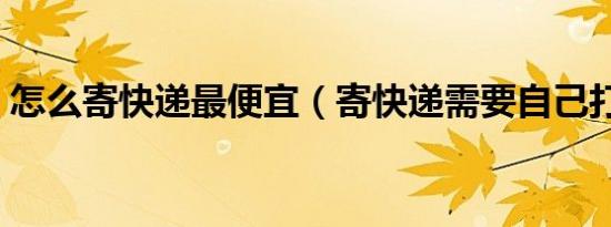 怎么寄快递最便宜（寄快递需要自己打包吗）