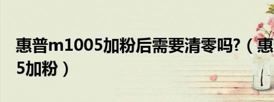 惠普m1005加粉后需要清零吗?（惠普m1005加粉）
