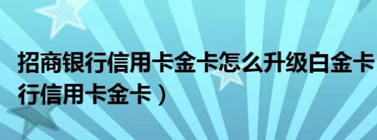 招商银行信用卡金卡怎么升级白金卡（招商银行信用卡金卡）