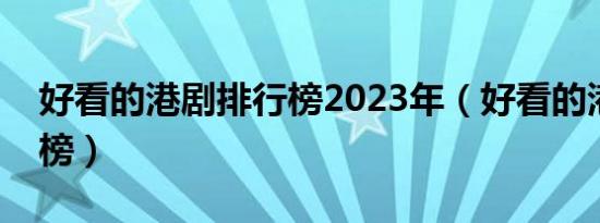 好看的港剧排行榜2023年（好看的港剧排行榜）