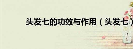 头发七的功效与作用（头发七）