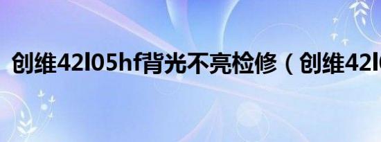创维42l05hf背光不亮检修（创维42l05hf）