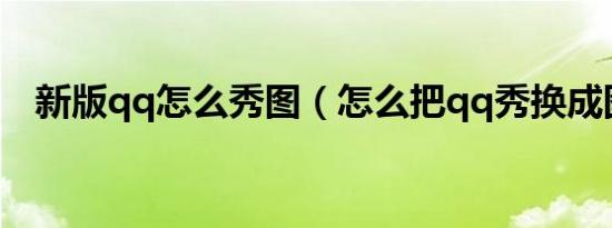 新版qq怎么秀图（怎么把qq秀换成图片）