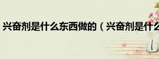 兴奋剂是什么东西做的（兴奋剂是什么东西）