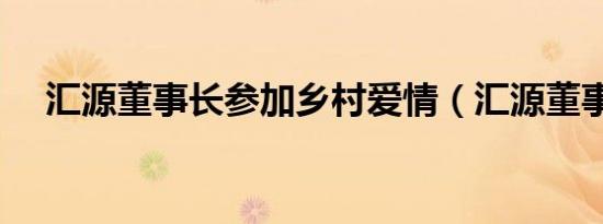 汇源董事长参加乡村爱情（汇源董事长）