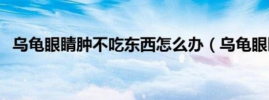 乌龟眼睛肿不吃东西怎么办（乌龟眼睛肿）