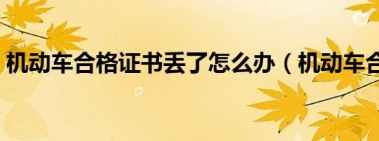 机动车合格证书丢了怎么办（机动车合格证）