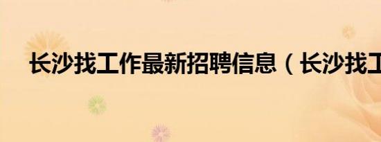 长沙找工作最新招聘信息（长沙找工作）